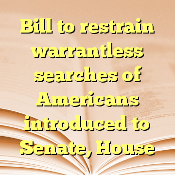 Bill to restrain warrantless searches of Americans introduced to Senate, House
