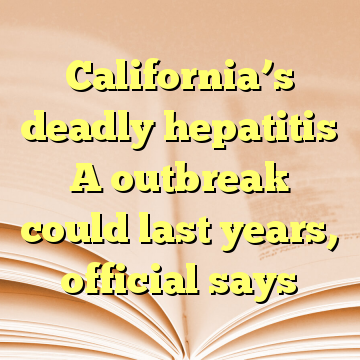 California’s deadly hepatitis A outbreak could last years, official says