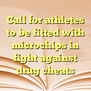 Call for athletes to be fitted with microchips in fight against drug cheats