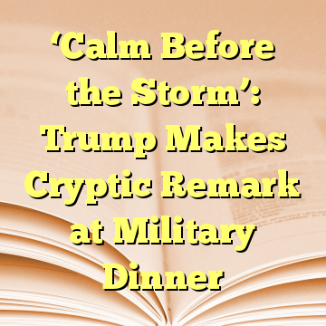 ‘Calm Before the Storm’: Trump Makes Cryptic Remark at Military Dinner