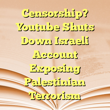 Censorship? Youtube Shuts Down Israeli Account Exposing Palestinian Terrorism