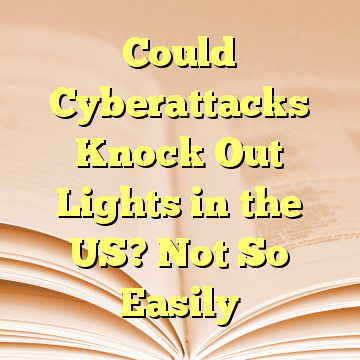 Could Cyberattacks Knock Out Lights in the US? Not So Easily