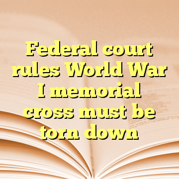 Federal court rules World War I memorial cross must be torn down