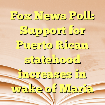 Fox News Poll: Support for Puerto Rican statehood increases in wake of Maria