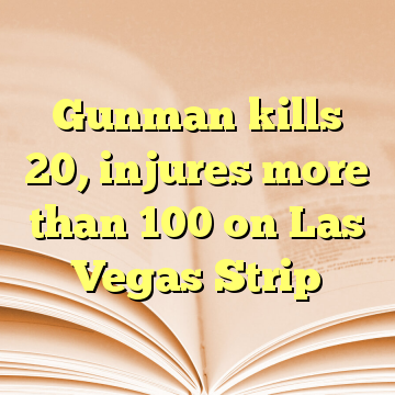 Gunman kills 20, injures more than 100 on Las Vegas Strip