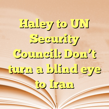 Haley to UN Security Council: Don’t turn a blind eye to Iran