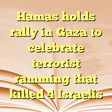 Hamas holds rally in Gaza to celebrate terrorist ramming that killed 4 Israelis