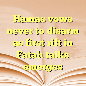 Hamas vows never to disarm as first rift in Fatah talks emerges