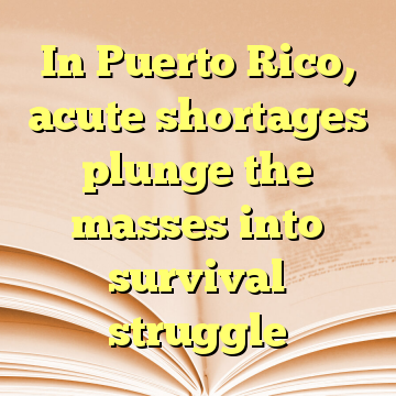 In Puerto Rico, acute shortages plunge the masses into survival struggle