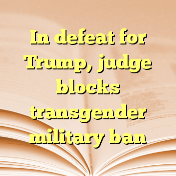 In defeat for Trump, judge blocks transgender military ban