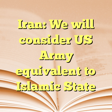Iran: We will consider US Army equivalent to Islamic State