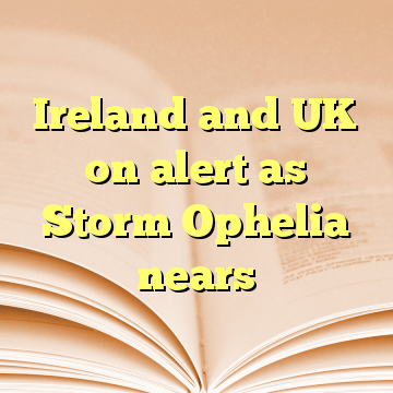 Ireland and UK on alert as Storm Ophelia nears