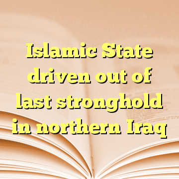 Islamic State driven out of last stronghold in northern Iraq