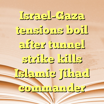 Israel-Gaza tensions boil after tunnel strike kills Islamic Jihad commander