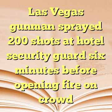 Las Vegas gunman sprayed 200 shots at hotel security guard six minutes before opening fire on crowd