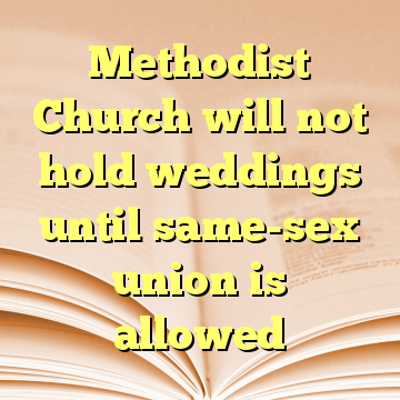 Methodist Church will not hold weddings until same-sex union is allowed
