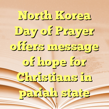 North Korea Day of Prayer offers message of hope for Christians in pariah state