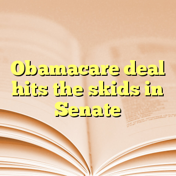 Obamacare deal hits the skids in Senate