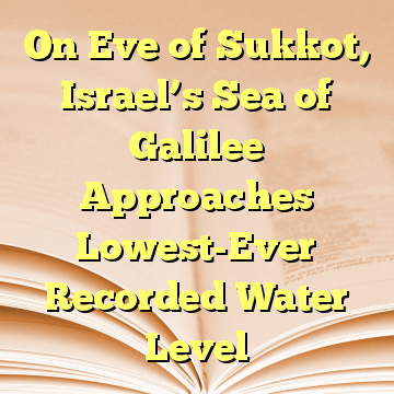 On Eve of Sukkot, Israel’s Sea of Galilee Approaches Lowest-Ever Recorded Water Level