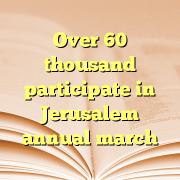 Over 60 thousand participate in Jerusalem annual march