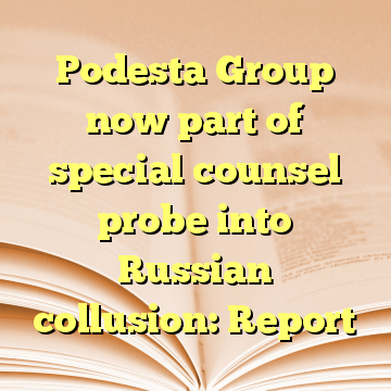 Podesta Group now part of special counsel probe into Russian collusion: Report