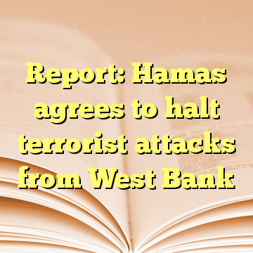 Report: Hamas agrees to halt terrorist attacks from West Bank