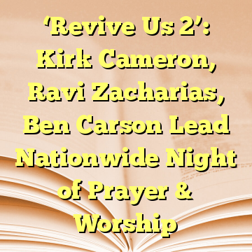 ‘Revive Us 2’: Kirk Cameron, Ravi Zacharias, Ben Carson Lead Nationwide Night of Prayer & Worship