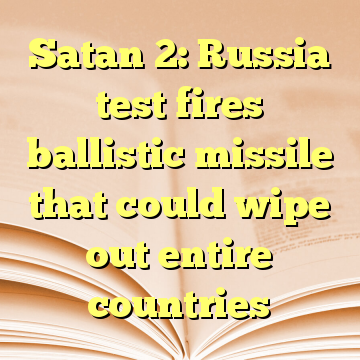 Satan 2: Russia test fires ballistic missile that could wipe out entire countries