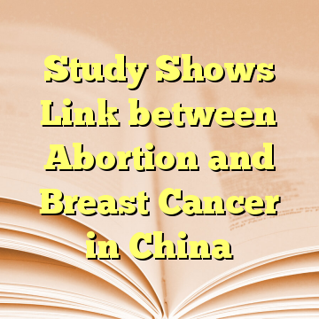 Study Shows Link between Abortion and Breast Cancer in China