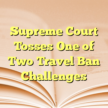 Supreme Court Tosses One of Two Travel Ban Challenges