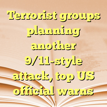 Terrorist groups planning another 9/11-style attack, top US official warns