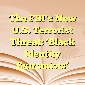 The FBI’s New U.S. Terrorist Threat: ‘Black Identity Extremists’