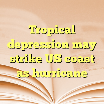Tropical depression may strike US coast as hurricane