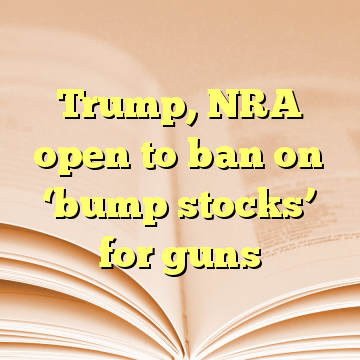 Trump, NRA open to ban on ‘bump stocks’ for guns