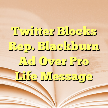Twitter Blocks Rep. Blackburn Ad Over Pro Life Message