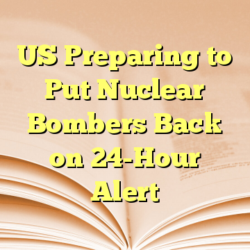 US Preparing to Put Nuclear Bombers Back on 24-Hour Alert