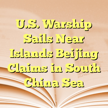 U.S. Warship Sails Near Islands Beijing Claims in South China Sea