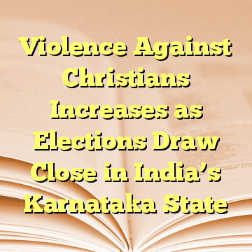 Violence Against Christians Increases as Elections Draw Close in India’s Karnataka State