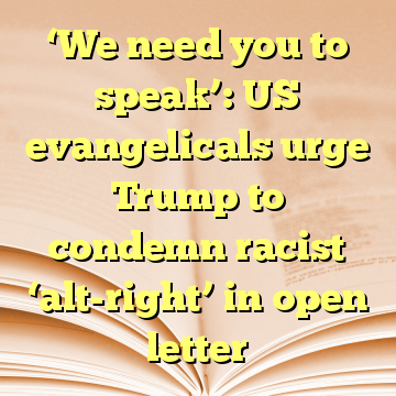 ‘We need you to speak’: US evangelicals urge Trump to condemn racist ‘alt-right’ in open letter