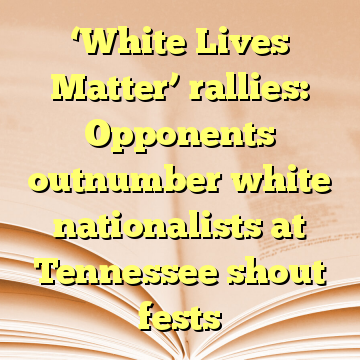 ‘White Lives Matter’ rallies: Opponents outnumber white nationalists at Tennessee shout fests