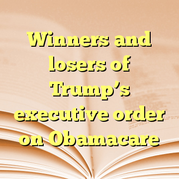 Winners and losers of Trump’s executive order on Obamacare