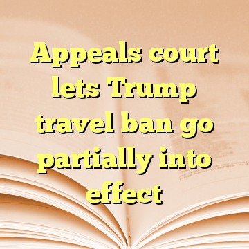 Appeals court lets Trump travel ban go partially into effect