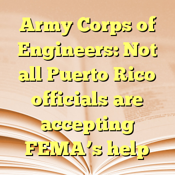 Army Corps of Engineers: Not all Puerto Rico officials are accepting FEMA’s help