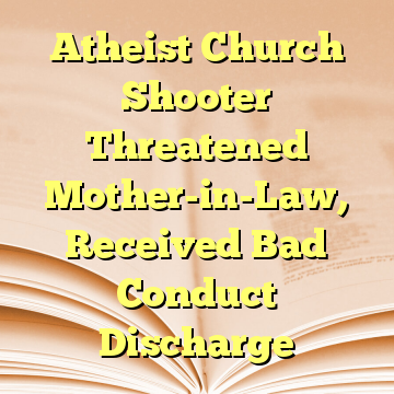 Atheist Church Shooter Threatened Mother-in-Law, Received Bad Conduct Discharge