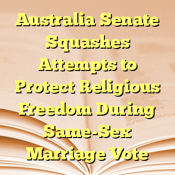 Australia Senate Squashes Attempts to Protect Religious Freedom During Same-Sex Marriage Vote
