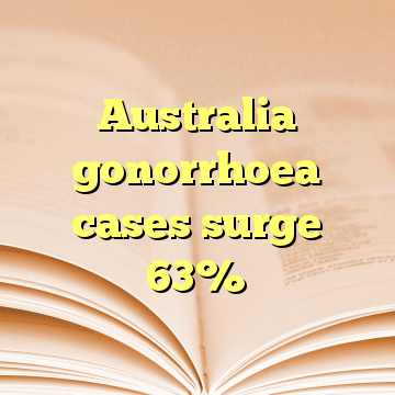 Australia gonorrhoea cases surge 63%