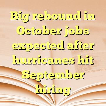 Big rebound in October jobs expected after hurricanes hit September hiring