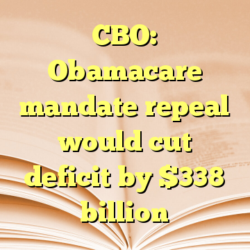 CBO: Obamacare mandate repeal would cut deficit by $338 billion