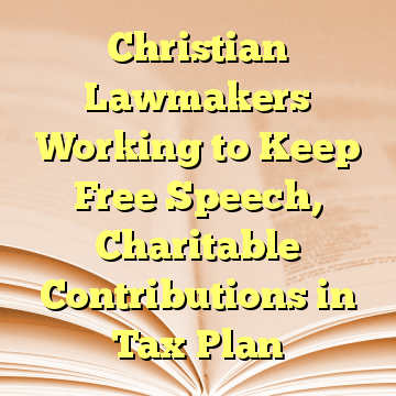 Christian Lawmakers Working to Keep Free Speech, Charitable Contributions in Tax Plan