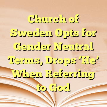 Church of Sweden Opts for Gender Neutral Terms, Drops ‘He’ When Referring to God
